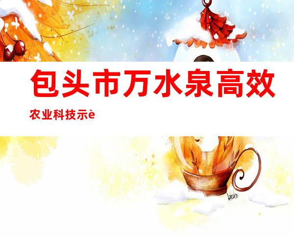 包头市万水泉高效农业科技示范园区有限公司